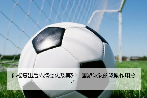 孙杨复出后成绩变化及其对中国游泳队的激励作用分析